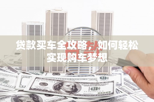 库车贷款买车全攻略，如何轻松实现购车梦想