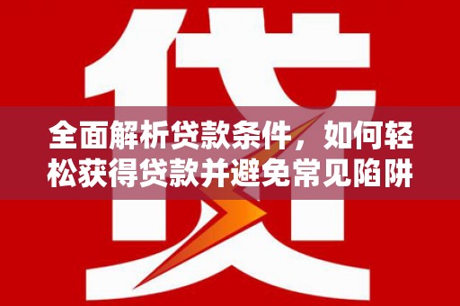 库车全面解析贷款条件，如何轻松获得贷款并避免常见陷阱