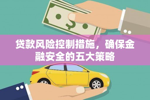 库车贷款风险控制措施，确保金融安全的五大策略