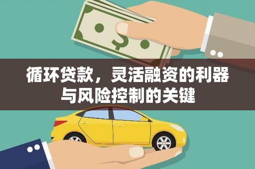库车循环贷款，灵活融资的利器与风险控制的关键
