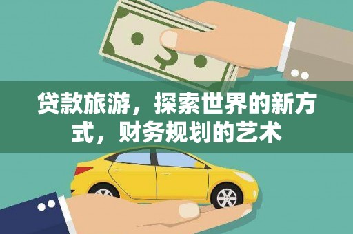 库车贷款旅游，探索世界的新方式，财务规划的艺术
