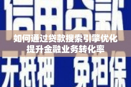 库车如何通过贷款搜索引擎优化提升金融业务转化率