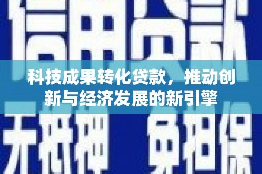 库车科技成果转化贷款，推动创新与经济发展的新引擎