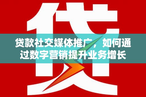 库车贷款社交媒体推广，如何通过数字营销提升业务增长