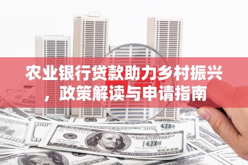 库车农业银行贷款助力乡村振兴，政策解读与申请指南