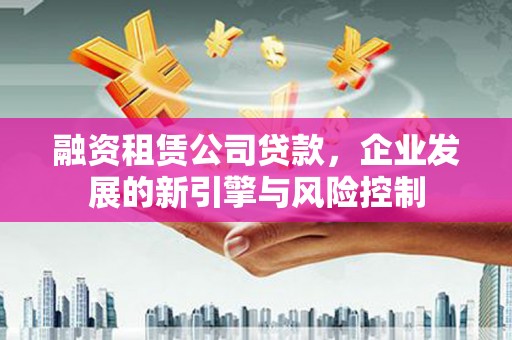 库车融资租赁公司贷款，企业发展的新引擎与风险控制