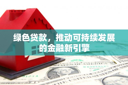 库车绿色贷款，推动可持续发展的金融新引擎