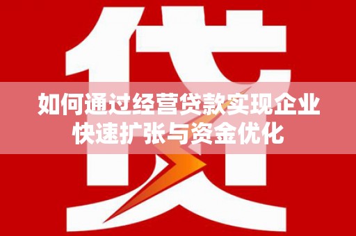 库车如何通过经营贷款实现企业快速扩张与资金优化