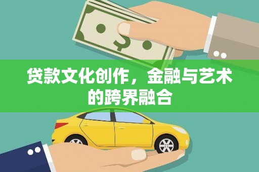 库车贷款文化创作，金融与艺术的跨界融合