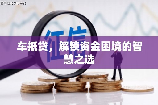 库车车抵贷，解锁资金困境的智慧之选