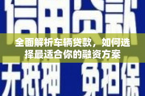 库车全面解析车辆贷款，如何选择最适合你的融资方案