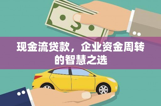库车现金流贷款，企业资金周转的智慧之选