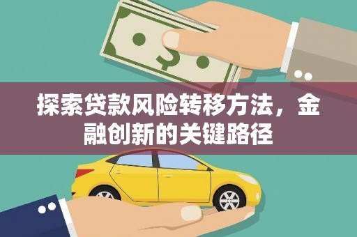 库车探索贷款风险转移方法，金融创新的关键路径