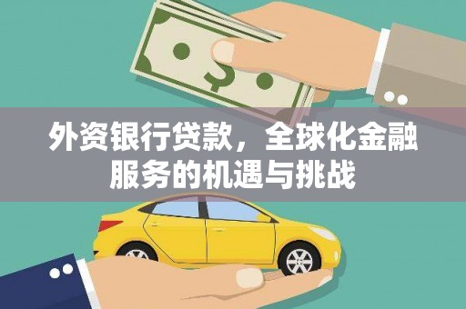 库车外资银行贷款，全球化金融服务的机遇与挑战