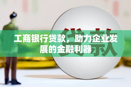 库车工商银行贷款，助力企业发展的金融利器