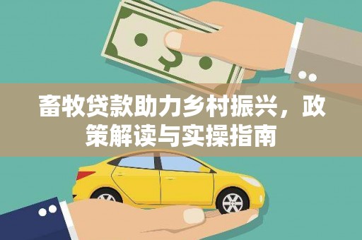 库车畜牧贷款助力乡村振兴，政策解读与实操指南