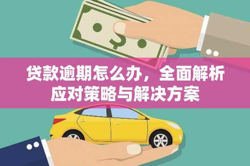 库车贷款逾期怎么办，全面解析应对策略与解决方案